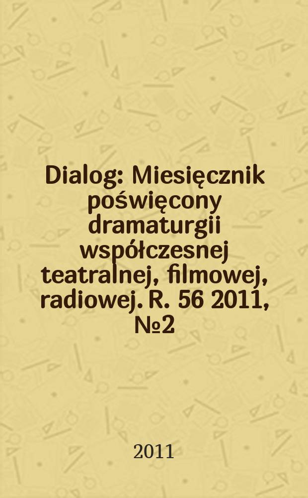 Dialog : Miesięcznik poświęcony dramaturgii współczesnej teatralnej, filmowej, radiowej. R. 56 2011, № 2(651)