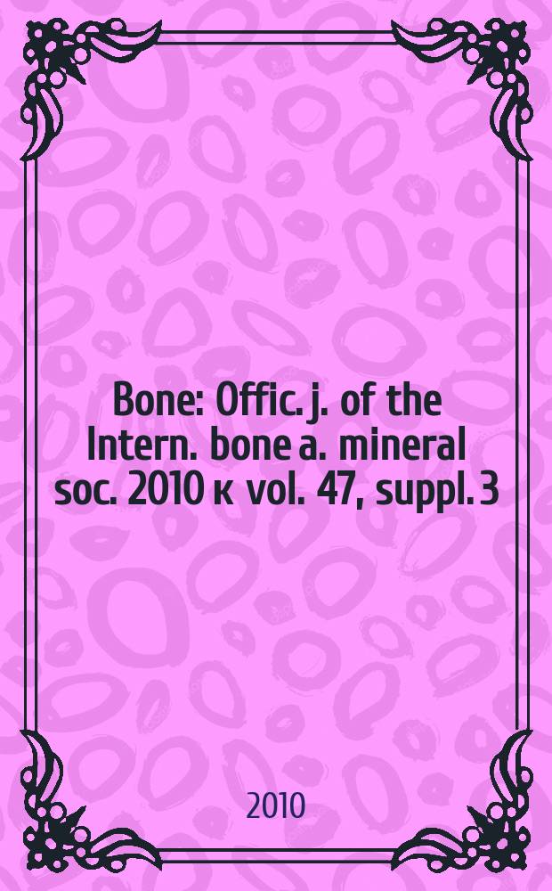 Bone : Offic. j. of the Intern. bone a. mineral soc. 2010 к vol. 47, suppl. 3 : International conference on osteoporosis and bone research = Международная конференция по остеопорозу и исследованиям костей