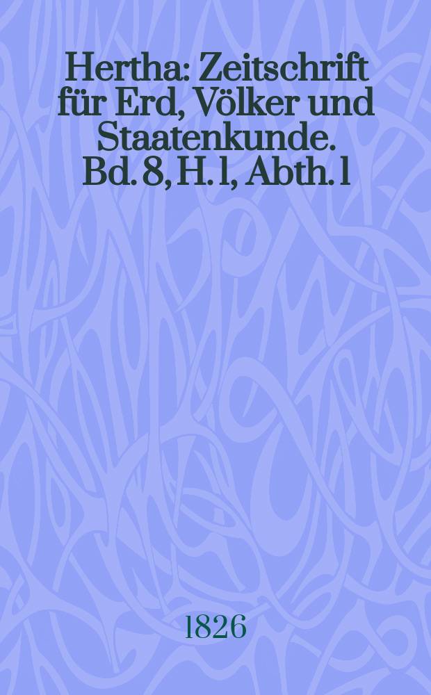 Hertha : Zeitschrift für Erd, Völker und Staatenkunde. Bd. 8, H. 1, Abth. 1 : Abhandlungen