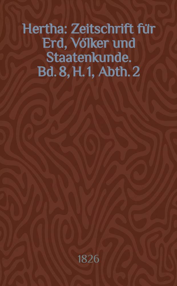 Hertha : Zeitschrift für Erd, Völker und Staatenkunde. Bd. 8, H. 1, Abth. 2 : Geographische Zeitung der Hertha