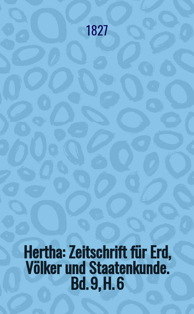 Hertha : Zeitschrift für Erd, Völker und Staatenkunde. Bd. 9, H. 6