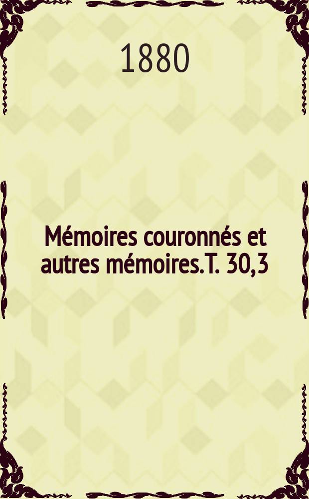 Mémoires couronnés et autres mémoires. T. 30, 3 : Essai historique sur la propagande des encyclopédistes français dans la principauté de Liège = Исторический очерк о пропаганде французских энциклопедистов в княжестве Льеж