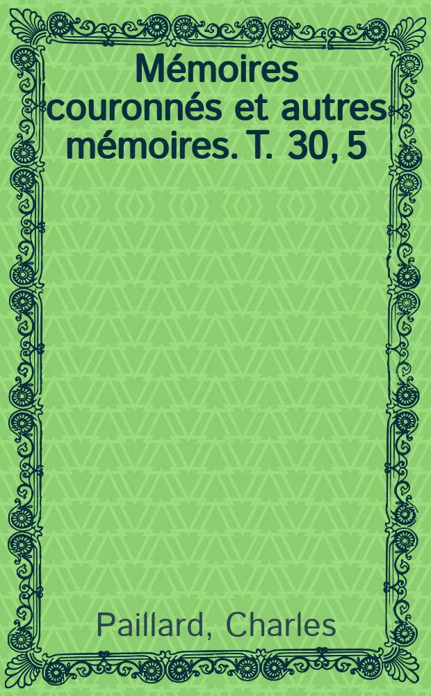 Mémoires couronnés et autres mémoires. T. 30, 5 : Voyage dans le Pays-Bas et maladie d' Éléonore d' Autriche (ou de Portugal) femme de François I -er, d'apres des documents inédits tirés des archives du Royaume de Belgique = Путешествие в Нидерланды и болезнь Элеоноры Австрийской (или Португальской) жены Франциска I-го: неопубликованные документы из архивов Королевства Бельгия