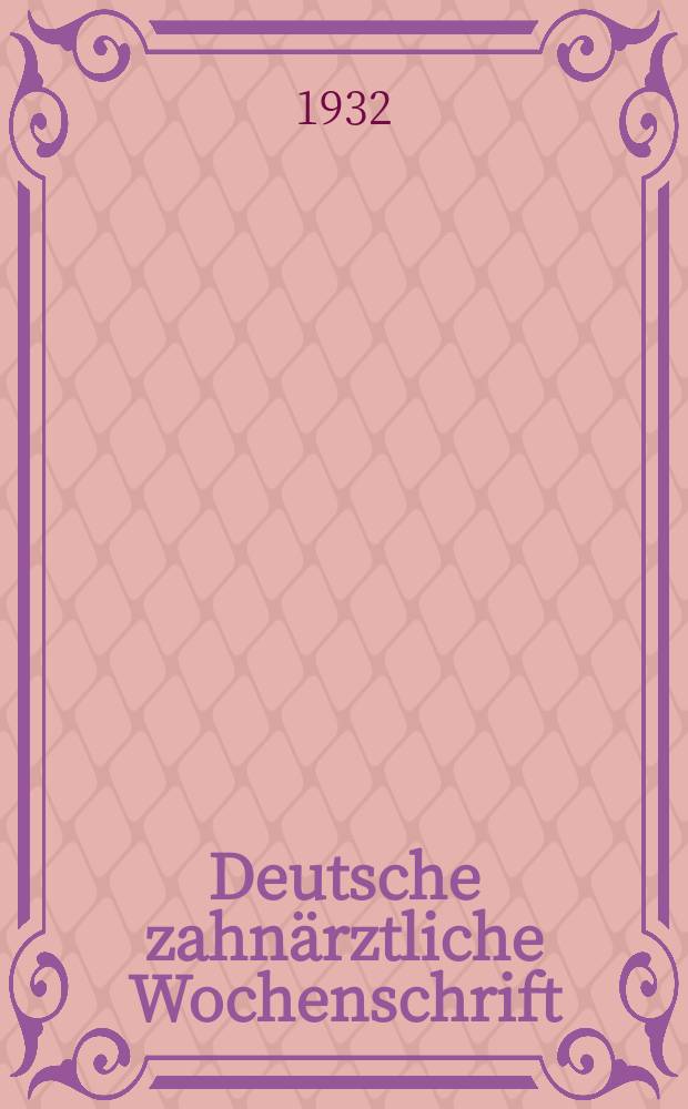 Deutsche zahn&auml;rztliche Wochenschrift : Organ und Eigentum des Zentral - Vereins deutscher Zahn&auml;rzte (Deutsche Gesellschaft f&uuml;r Zahn. und Kieferheilkunde). Jg. 35 1932, № 6