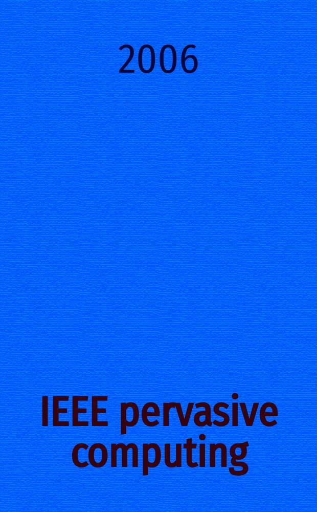 IEEE pervasive computing : Mobile a. ubiquitous systems. Vol. 5, № 4