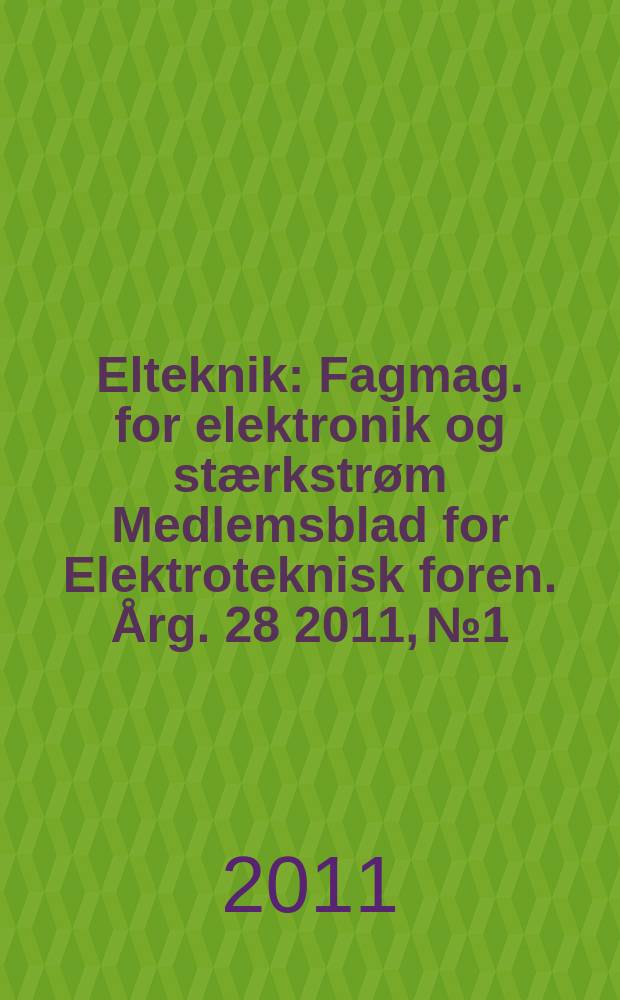 Elteknik : Fagmag. for elektronik og stærkstrøm Medlemsblad for Elektroteknisk foren. Årg. 28 2011, № 1
