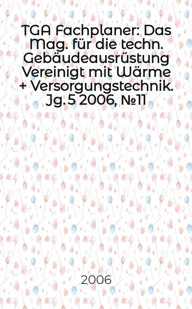 TGA Fachplaner : Das Mag. für die techn. Gebäudeausrüstung Vereinigt mit Wärme + Versorgungstechnik. Jg. 5 2006, № 11
