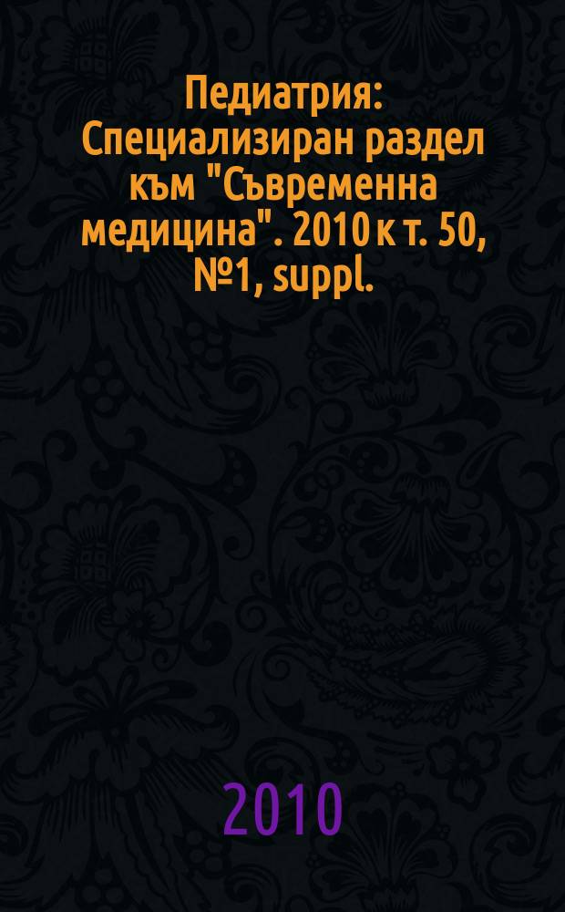 Педиатрия : Специализиран раздел към "Съвременна медицина". 2010 к т. 50, № 1, suppl. : Спешни състояния в педиатрията за общопрактикуващия лекар