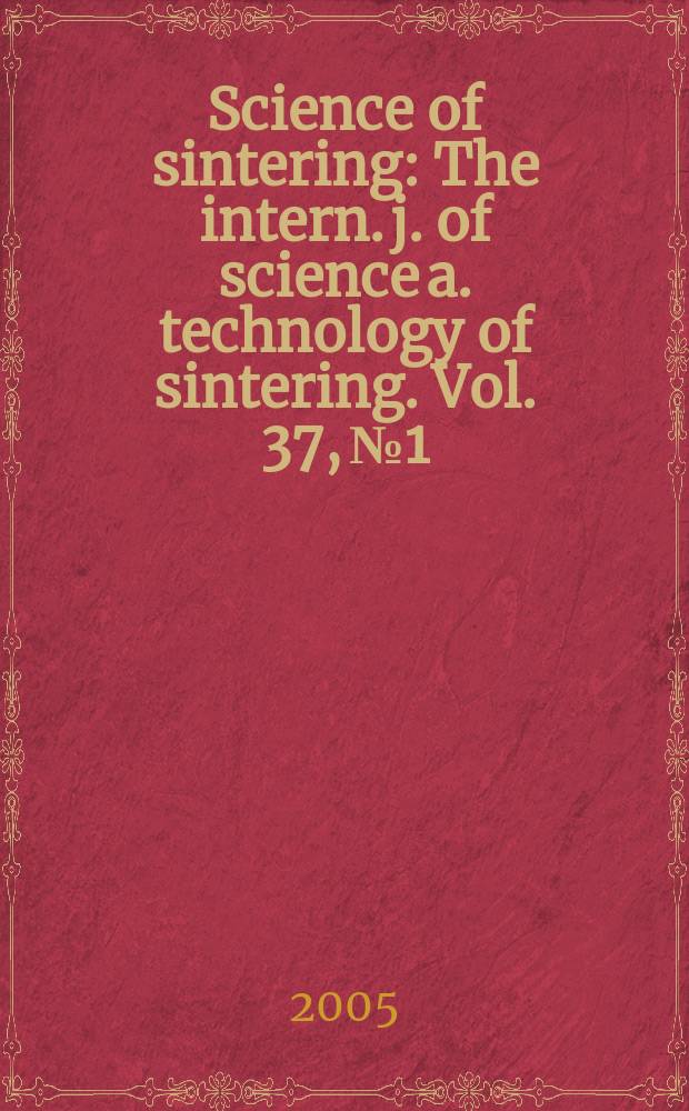 Science of sintering : The intern. j. of science a. technology of sintering. Vol. 37, № 1
