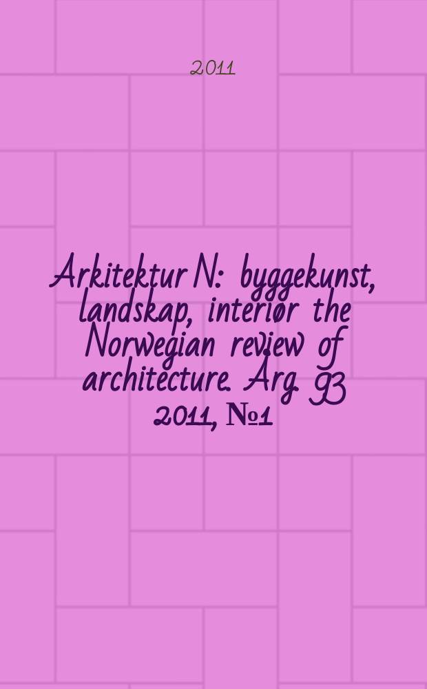 Arkitektur N : byggekunst, landskap, interiør the Norwegian review of architecture. Årg. 93 2011, № 1