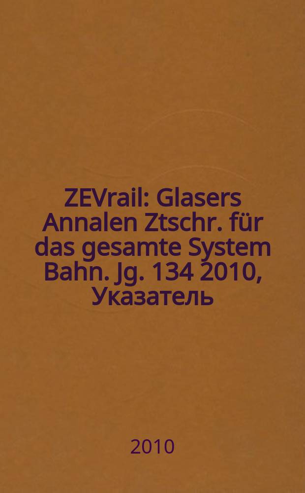 ZEVrail : Glasers Annalen Ztschr. f&uuml;r das gesamte System Bahn. Jg. 134 2010, Указатель