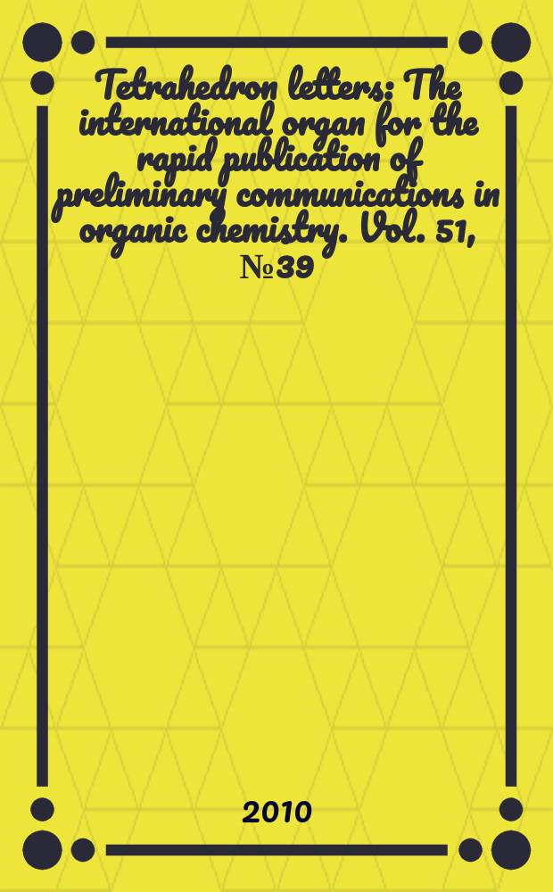 Tetrahedron letters : The international organ for the rapid publication of preliminary communications in organic chemistry. Vol. 51, № 39