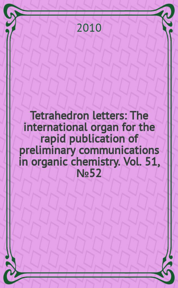 Tetrahedron letters : The international organ for the rapid publication of preliminary communications in organic chemistry. Vol. 51, № 52