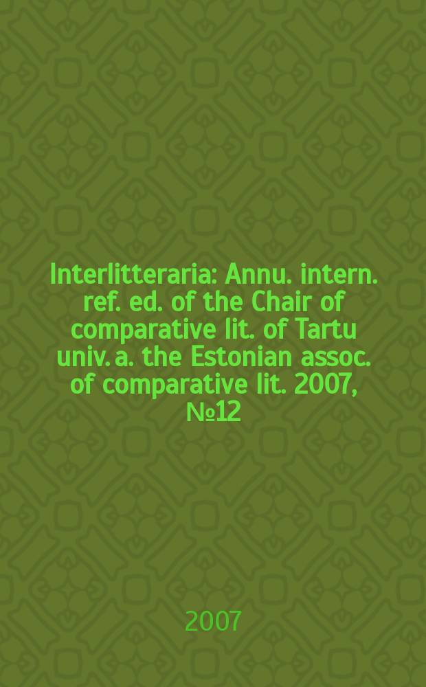 Interlitteraria : Annu. intern. ref. ed. of the Chair of comparative lit. of Tartu univ. a. the Estonian assoc. of comparative lit. 2007, № 12