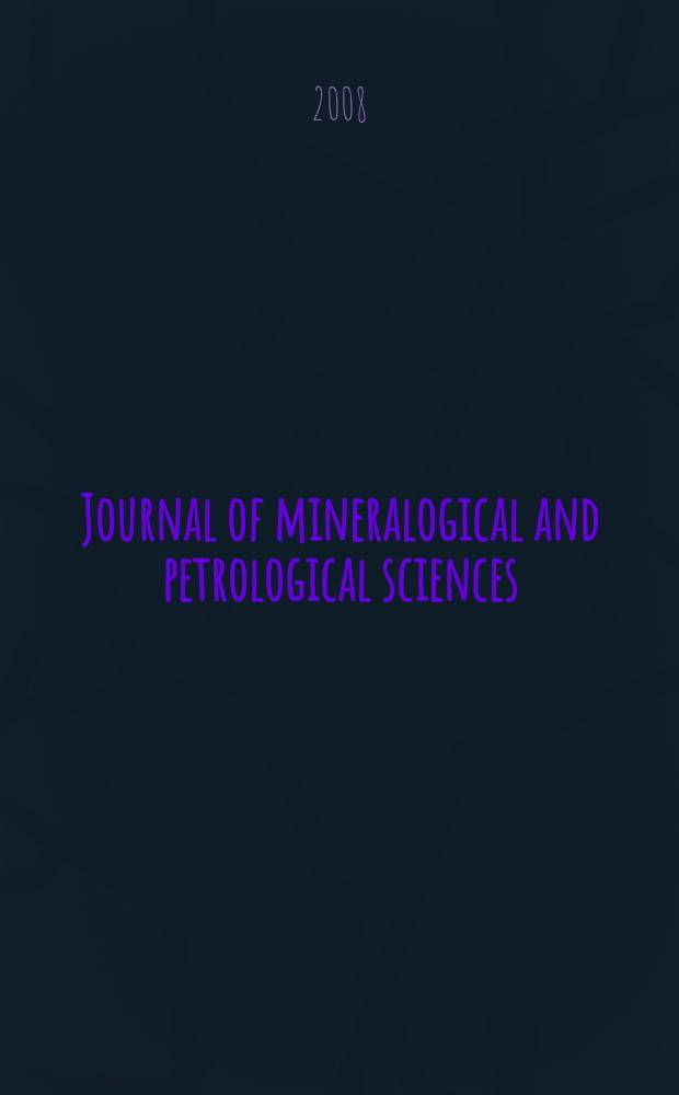 Journal of mineralogical and petrological sciences : The successor journal to both "Journal of mineralogy, petrology and econ. geology" and "Mineralogical journal". Vol. 103, № 1
