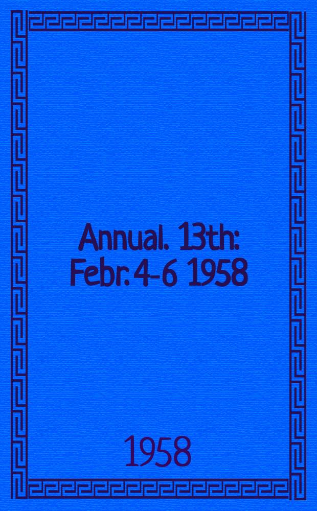 Annual. 13th : Febr. 4-6 1958