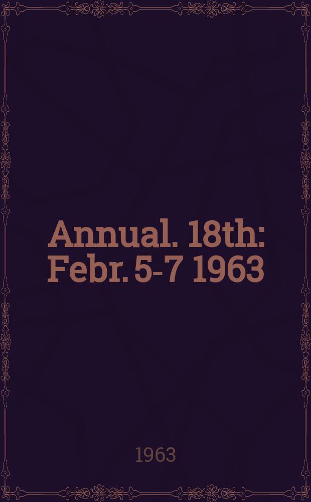 Annual. 18th : Febr. 5-7 1963