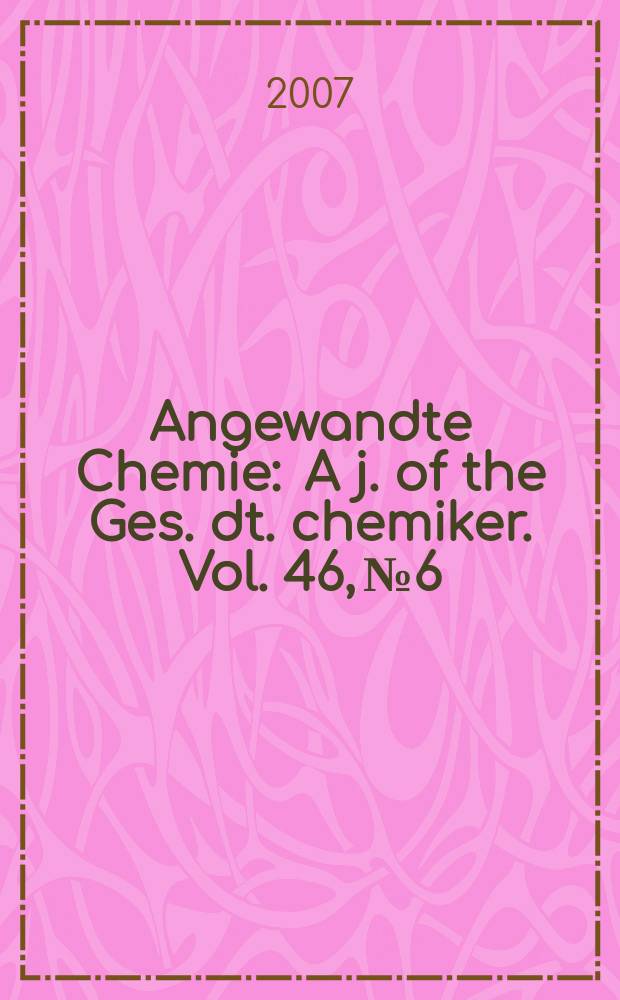 Angewandte Chemie : A j. of the Ges. dt. chemiker. [Vol.] 46, №6