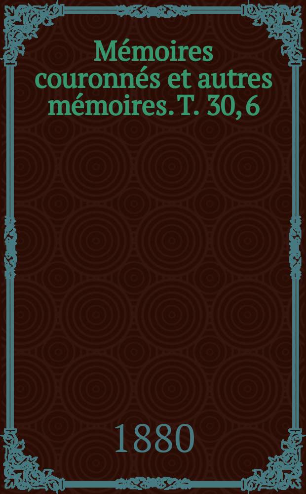 Mémoires couronnés et autres mémoires. T. 30, 6 : Les origines de Conservatoire royal de musique de Bruxelles = Истоки Королевской консерватории в Брюсселе
