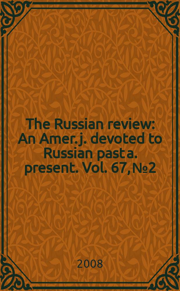 The Russian review : An Amer. j. devoted to Russian past a. present. Vol. 67, № 2