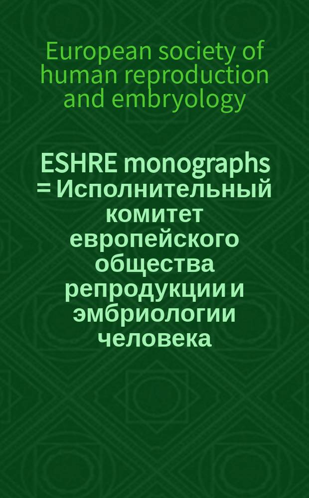 ESHRE monographs = Исполнительный комитет европейского общества репродукции и эмбриологии человека