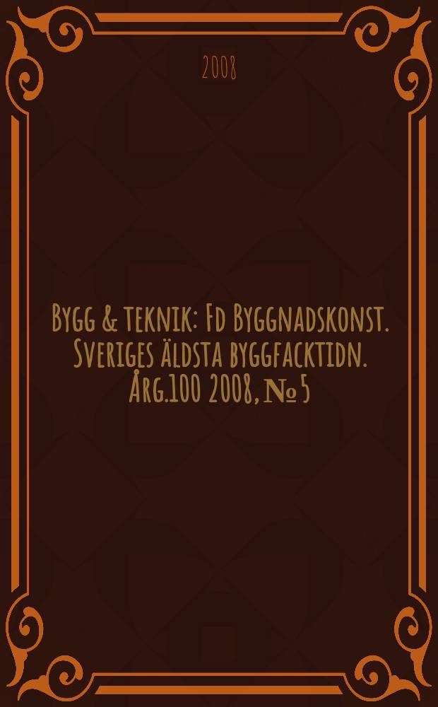 Bygg & teknik : Fd Byggnadskonst. Sveriges äldsta byggfacktidn. Årg.100 2008, № 5