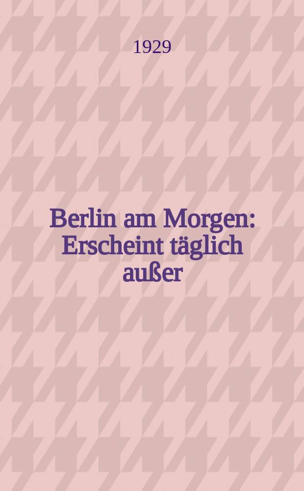 Berlin am Morgen : Erscheint täglich außer : Montag