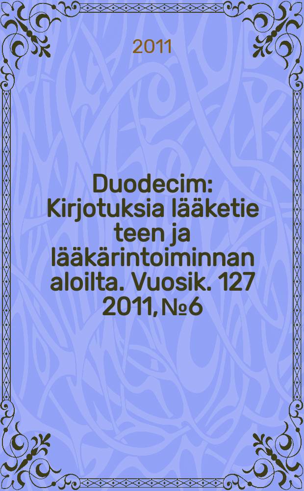 Duodecim : Kirjotuksia lääketie teen ja lääkärintoiminnan aloilta. Vuosik. 127 2011, № 6