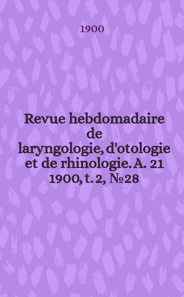 Revue hebdomadaire de laryngologie, d'otologie et de rhinologie. A. 21 1900, t. 2, № 28