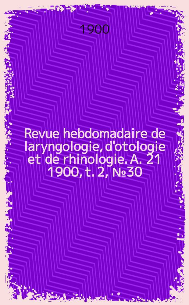 Revue hebdomadaire de laryngologie, d'otologie et de rhinologie. A. 21 1900, t. 2, № 30