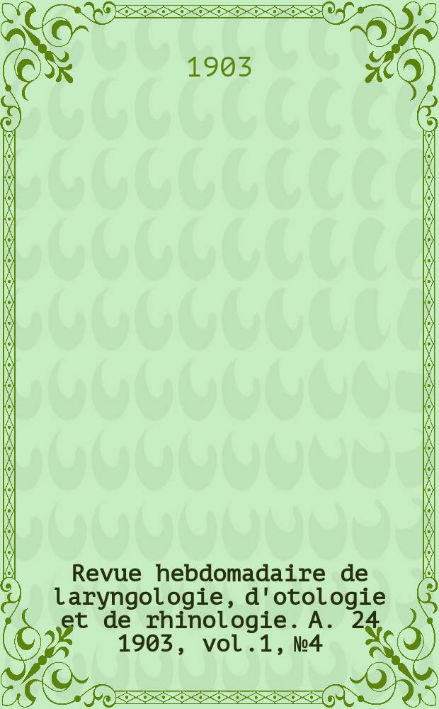 Revue hebdomadaire de laryngologie, d'otologie et de rhinologie. A. 24 1903, vol.1, № 4