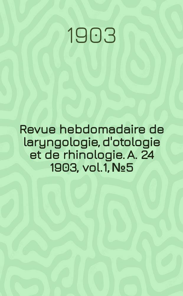 Revue hebdomadaire de laryngologie, d'otologie et de rhinologie. A. 24 1903, vol.1, № 5