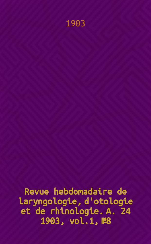 Revue hebdomadaire de laryngologie, d'otologie et de rhinologie. A. 24 1903, vol.1, № 8