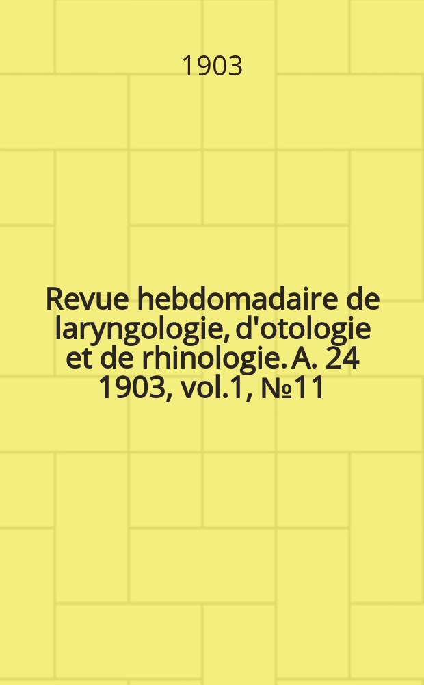 Revue hebdomadaire de laryngologie, d'otologie et de rhinologie. A. 24 1903, vol.1, № 11
