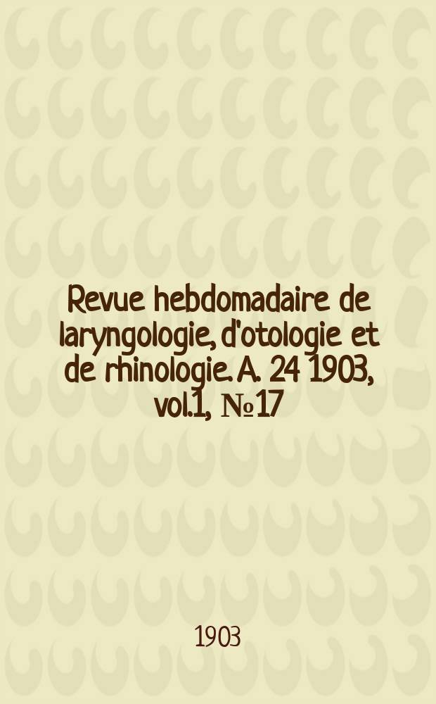Revue hebdomadaire de laryngologie, d'otologie et de rhinologie. A. 24 1903, vol.1, № 17