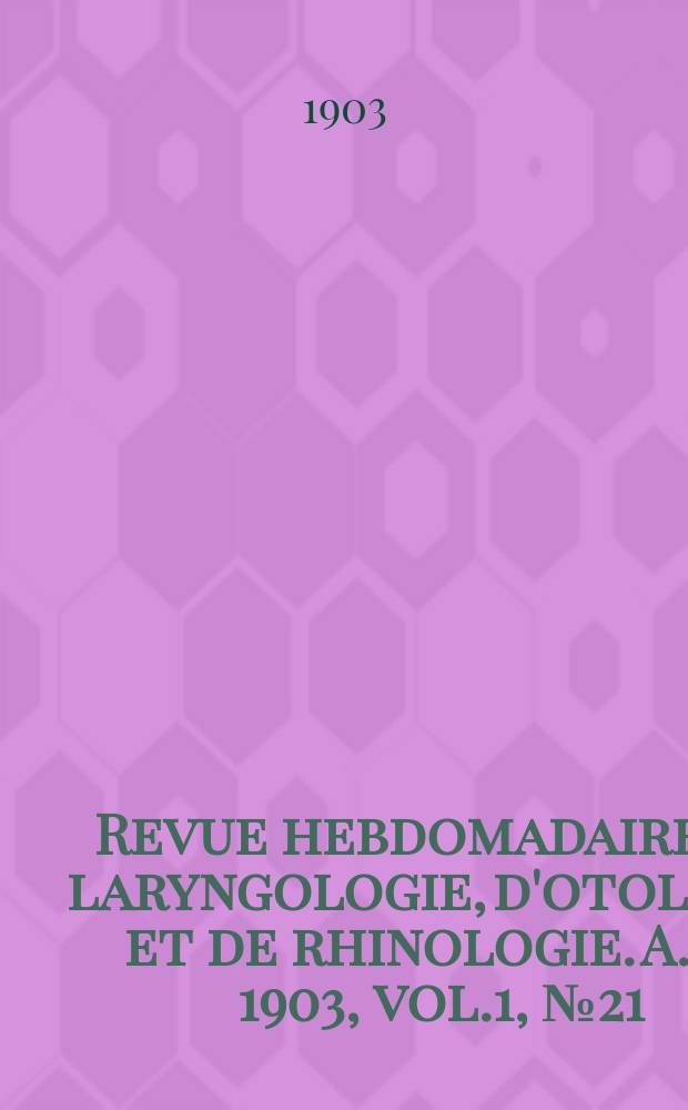 Revue hebdomadaire de laryngologie, d'otologie et de rhinologie. A. 24 1903, vol.1, № 21