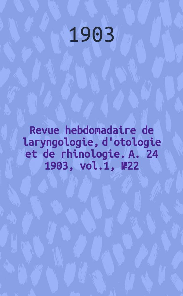 Revue hebdomadaire de laryngologie, d'otologie et de rhinologie. A. 24 1903, vol.1, № 22