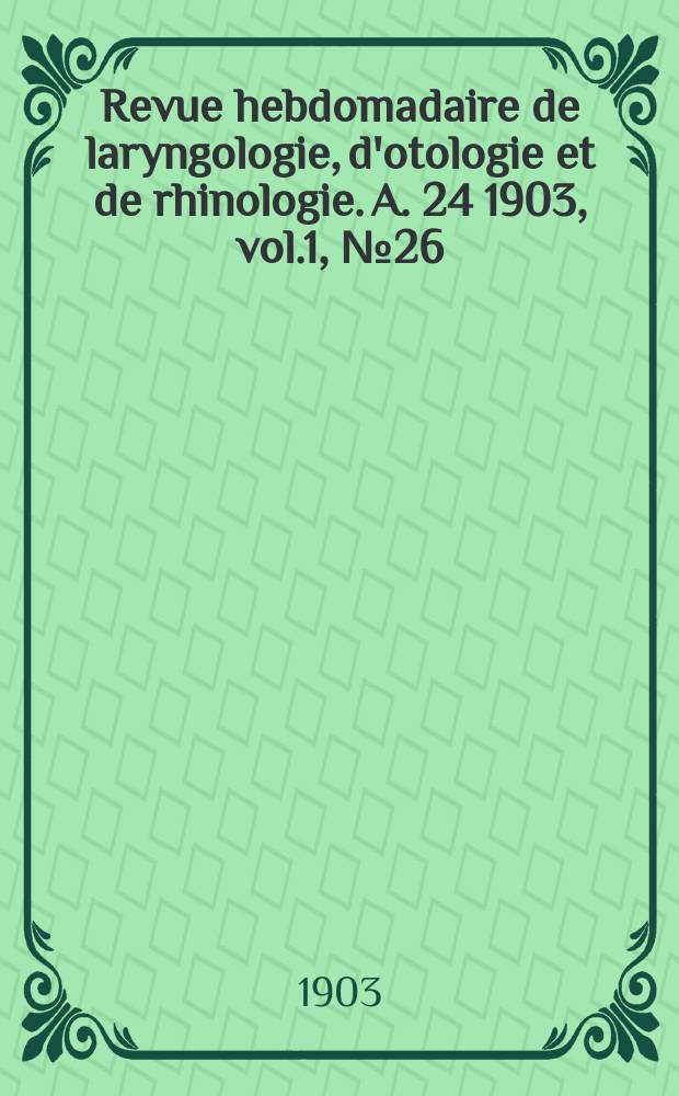 Revue hebdomadaire de laryngologie, d'otologie et de rhinologie. A. 24 1903, vol.1, № 26