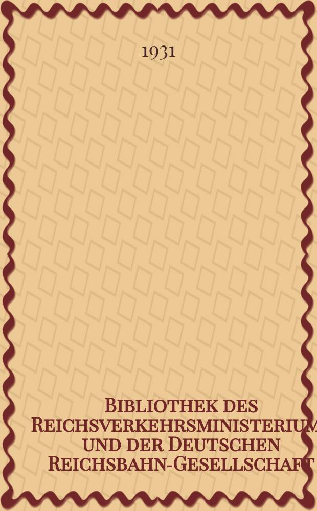 Bibliothek des Reichsverkehrsministeriums und der Deutschen Reichsbahn-Gesellschaft : Verzeichnis der Neuerwerbungen... 1931, Jan./ März