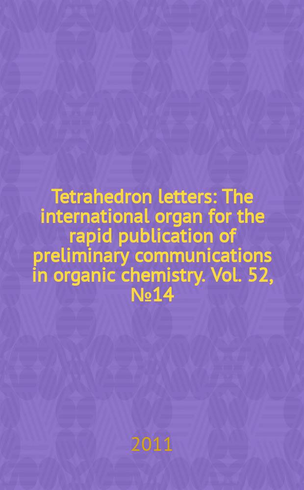 Tetrahedron letters : The international organ for the rapid publication of preliminary communications in organic chemistry. Vol. 52, № 14