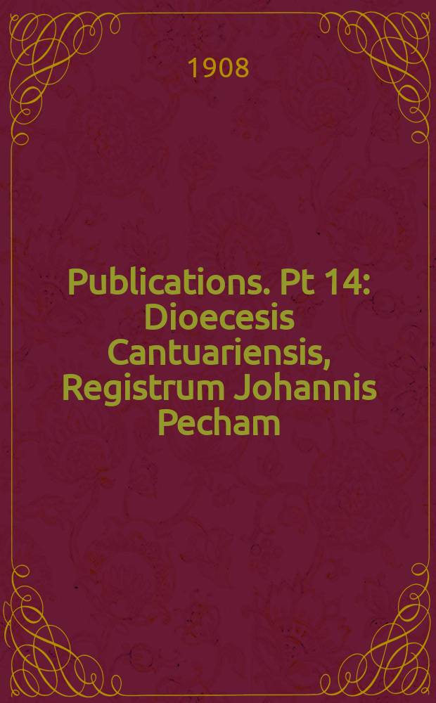 [Publications]. Pt 14 : Dioecesis Cantuariensis, Registrum Johannis Pecham = Кентерберийская епархия