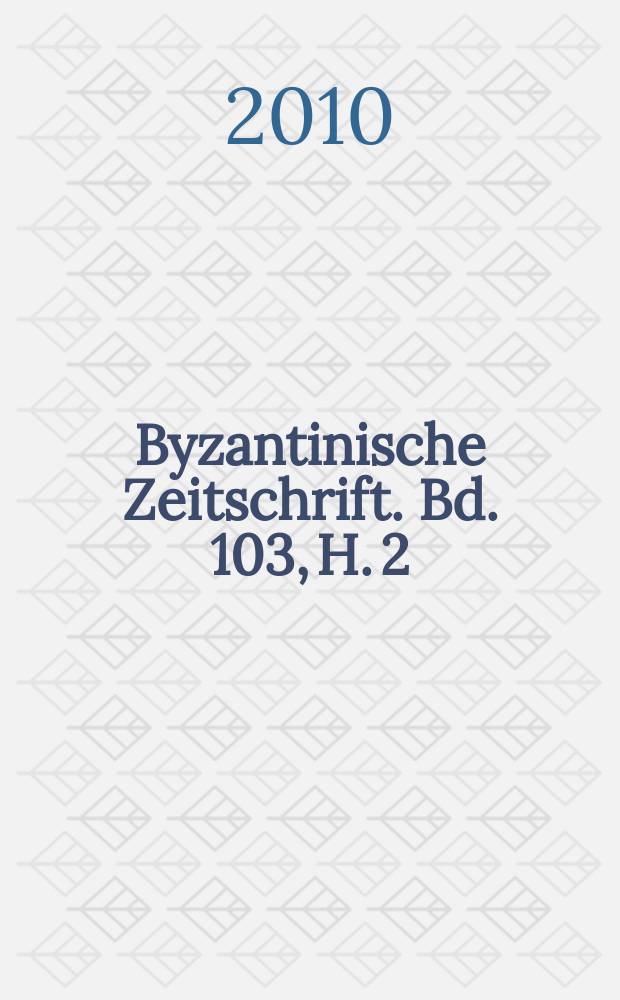 Byzantinische Zeitschrift. Bd. 103, H. 2
