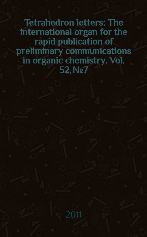 Tetrahedron letters : The international organ for the rapid publication of preliminary communications in organic chemistry. Vol. 52, № 7