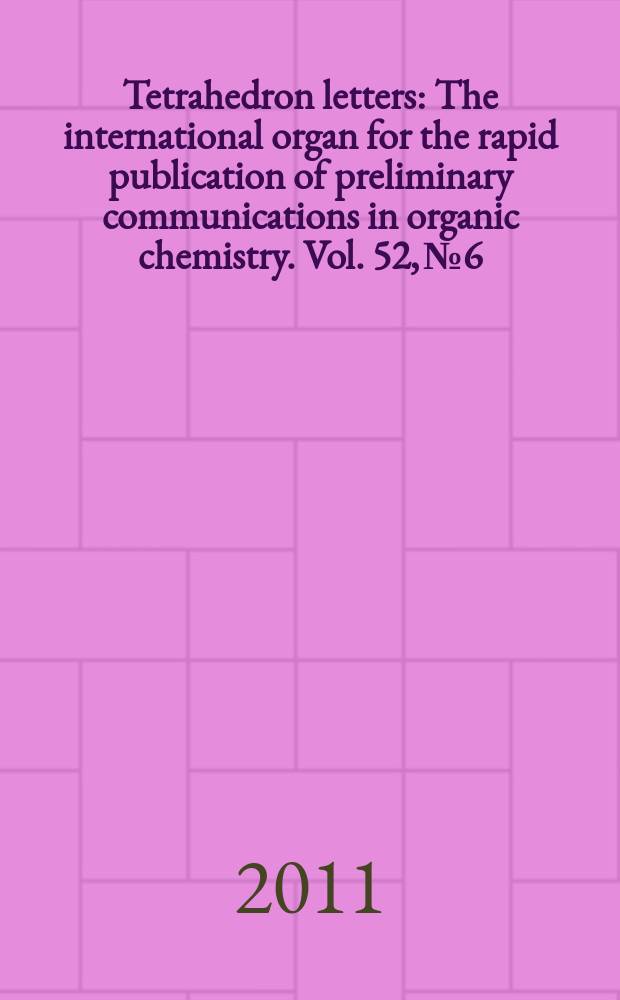 Tetrahedron letters : The international organ for the rapid publication of preliminary communications in organic chemistry. Vol. 52, № 6