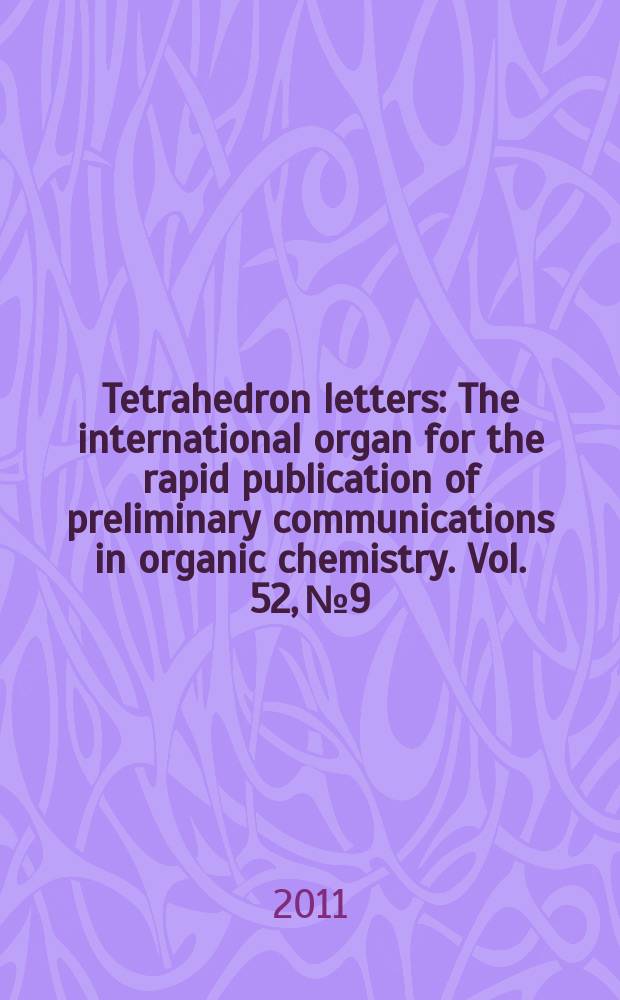 Tetrahedron letters : The international organ for the rapid publication of preliminary communications in organic chemistry. Vol. 52, № 9