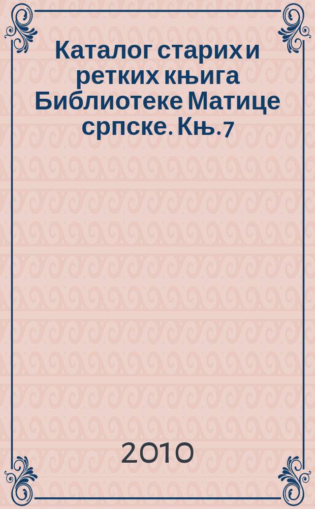 Каталог старих и ретких књига Библиотеке Матице српске. Књ. 7 : Огласи Библиотеке Матице српске