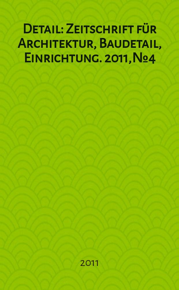 Detail : Zeitschrift für Architektur, Baudetail, Einrichtung. 2011, № 4