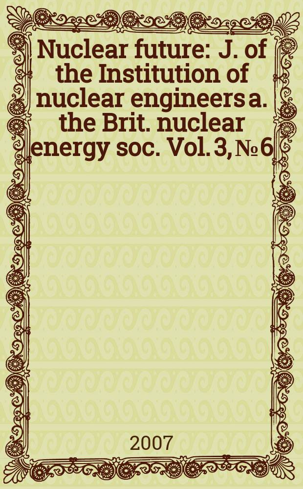 Nuclear future : J. of the Institution of nuclear engineers a. the Brit. nuclear energy soc. Vol. 3, № 6