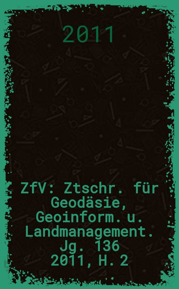 ZfV : Ztschr. für Geodäsie ,Geoinform. u. Landmanagement. Jg. 136 2011, H. 2