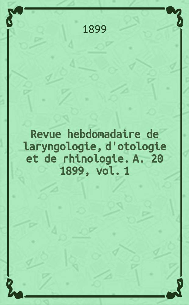 Revue hebdomadaire de laryngologie, d'otologie et de rhinologie. A. 20 1899, vol. 1 (19) № 5